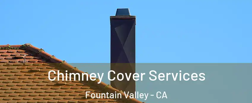  Chimney Cover Services Fountain Valley - CA