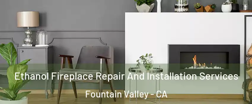  Ethanol Fireplace Repair And Installation Services Fountain Valley - CA
