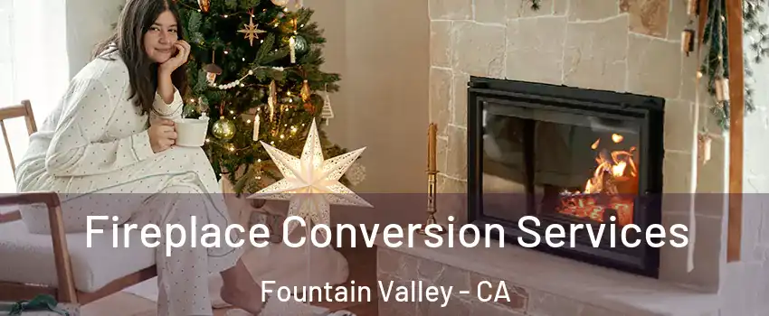  Fireplace Conversion Services Fountain Valley - CA