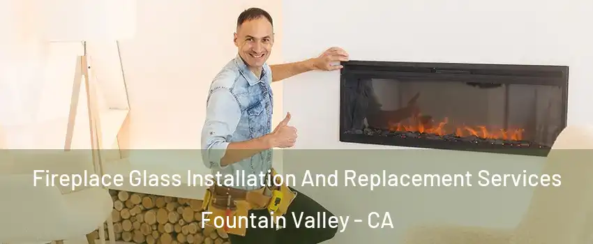  Fireplace Glass Installation And Replacement Services Fountain Valley - CA