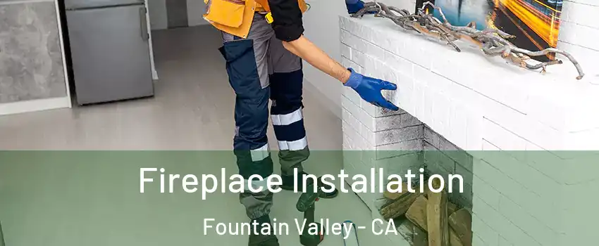  Fireplace Installation Fountain Valley - CA
