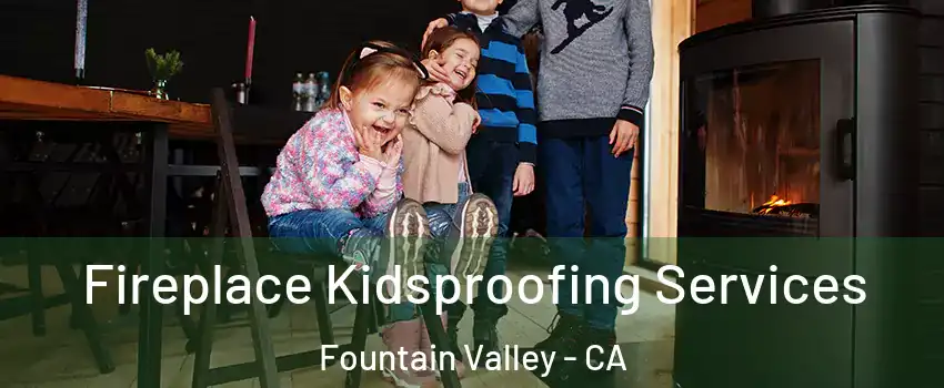 Fireplace Kidsproofing Services Fountain Valley - CA