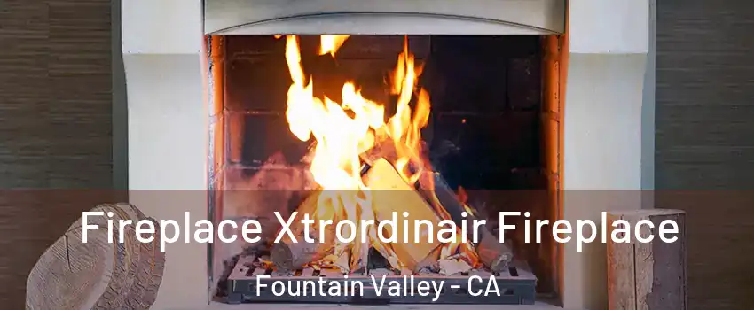  Fireplace Xtrordinair Fireplace Fountain Valley - CA