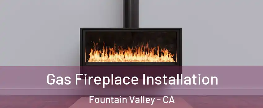  Gas Fireplace Installation Fountain Valley - CA