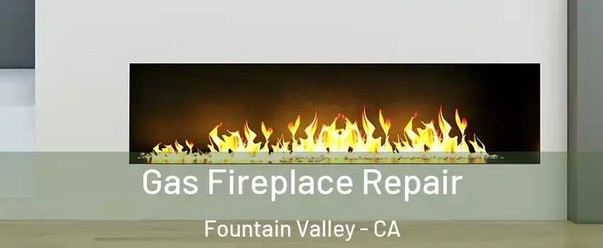  Gas Fireplace Repair Fountain Valley - CA