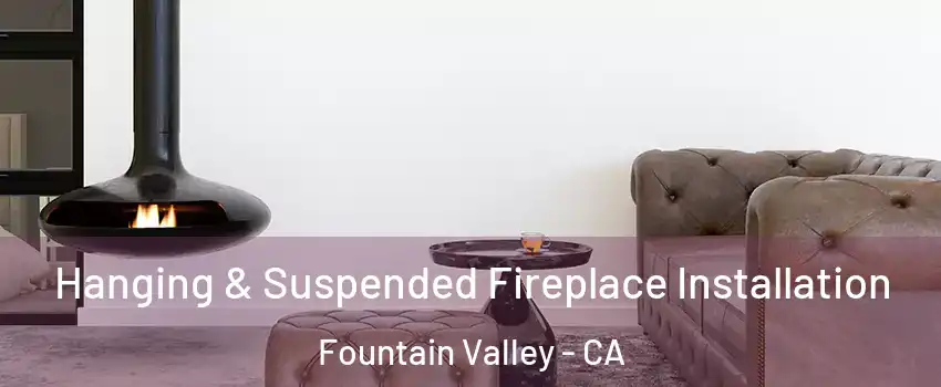  Hanging & Suspended Fireplace Installation Fountain Valley - CA