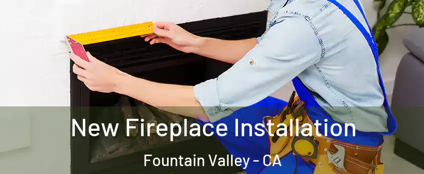 New Fireplace Installation Fountain Valley - CA