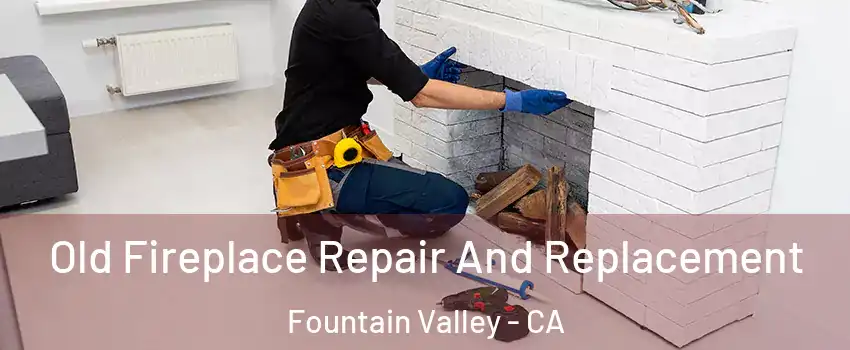  Old Fireplace Repair And Replacement Fountain Valley - CA