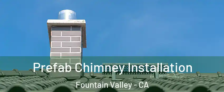 Prefab Chimney Installation Fountain Valley - CA
