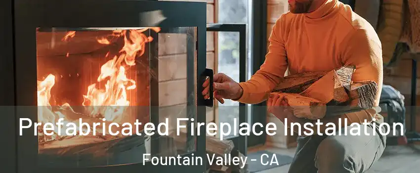  Prefabricated Fireplace Installation Fountain Valley - CA