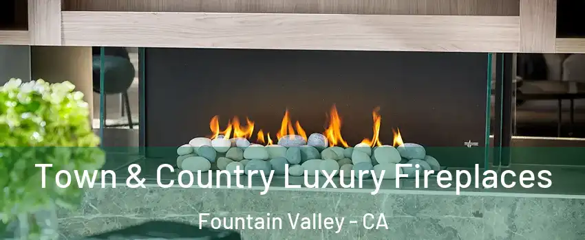  Town & Country Luxury Fireplaces Fountain Valley - CA