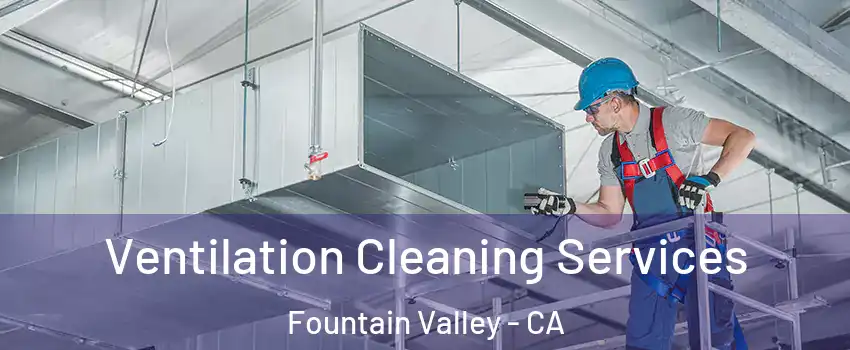  Ventilation Cleaning Services Fountain Valley - CA