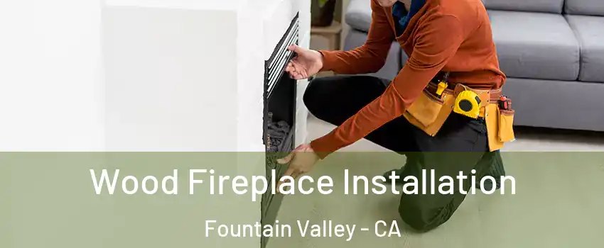  Wood Fireplace Installation Fountain Valley - CA