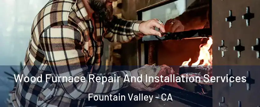  Wood Furnace Repair And Installation Services Fountain Valley - CA