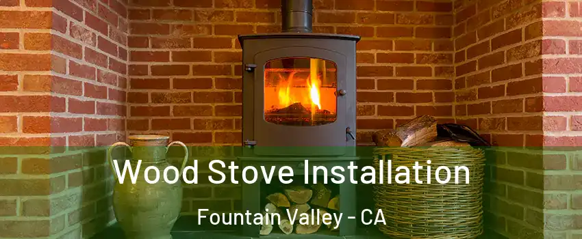  Wood Stove Installation Fountain Valley - CA